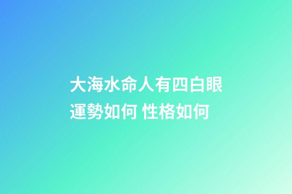 大海水命人有四白眼運勢如何 性格如何
